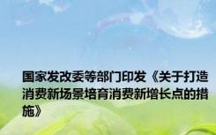 国家发改委等部门印发《关于打造消费新场景培育消费新增长点的措施》