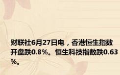 财联社6月27日电，香港恒生指数开盘跌0.8%。恒生科技指数跌0.63%。