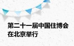 第二十一届中国住博会在北京举行