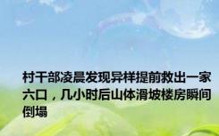 村干部凌晨发现异样提前救出一家六口，几小时后山体滑坡楼房瞬间倒塌