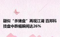 疑似“杀猪盘”再现江湖 百邦科技盘中跌幅瞬间达26%