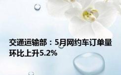 交通运输部：5月网约车订单量环比上升5.2%