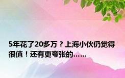 5年花了20多万？上海小伙仍觉得很值！还有更夸张的……