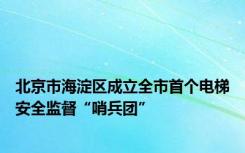 北京市海淀区成立全市首个电梯安全监督“哨兵团”