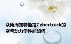 众所周知特斯拉Cybertruck的空气动力学性能如何