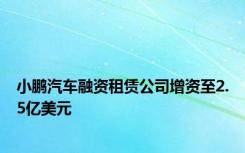 小鹏汽车融资租赁公司增资至2.5亿美元