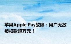 苹果Apple Pay故障：用户无故被扣款超万元！