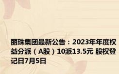 丽珠集团最新公告：2023年年度权益分派（A股）10派13.5元 股权登记日7月5日