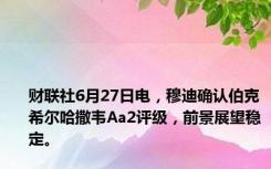 财联社6月27日电，穆迪确认伯克希尔哈撒韦Aa2评级，前景展望稳定。