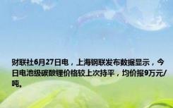 财联社6月27日电，上海钢联发布数据显示，今日电池级碳酸锂价格较上次持平，均价报9万元/吨。