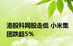 港股科网股走低 小米集团跌超5%