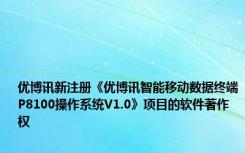 优博讯新注册《优博讯智能移动数据终端P8100操作系统V1.0》项目的软件著作权