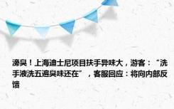 滂臭！上海迪士尼项目扶手异味大，游客：“洗手液洗五遍臭味还在”，客服回应：将向内部反馈