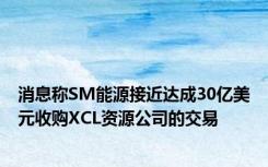 消息称SM能源接近达成30亿美元收购XCL资源公司的交易