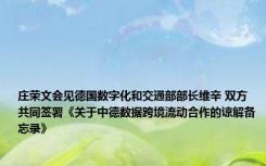 庄荣文会见德国数字化和交通部部长维辛 双方共同签署《关于中德数据跨境流动合作的谅解备忘录》