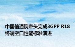 中国信通院牵头完成3GPP R18终端空口性能标准演进