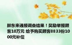 胖东来通报调查结果！奖励举报顾客10万元 给予购买顾客8833份1000元补偿