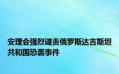 安理会强烈谴责俄罗斯达吉斯坦共和国恐袭事件