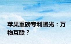 苹果重磅专利曝光：万物互联？