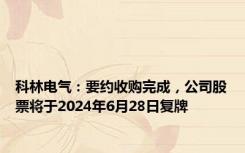 科林电气：要约收购完成，公司股票将于2024年6月28日复牌