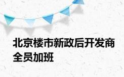 北京楼市新政后开发商全员加班