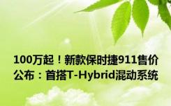 100万起！新款保时捷911售价公布：首搭T-Hybrid混动系统