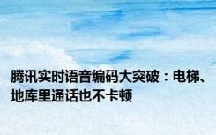 腾讯实时语音编码大突破：电梯、地库里通话也不卡顿