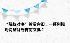 “拜特对决”首辩在即，一系列规则调整背后有何玄机？