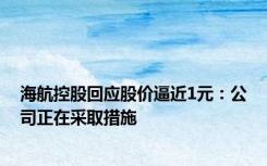 海航控股回应股价逼近1元：公司正在采取措施