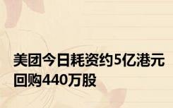 美团今日耗资约5亿港元回购440万股