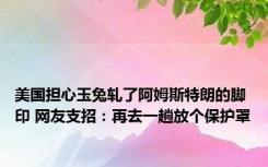 美国担心玉兔轧了阿姆斯特朗的脚印 网友支招：再去一趟放个保护罩