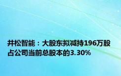 井松智能：大股东拟减持196万股 占公司当前总股本的3.30%