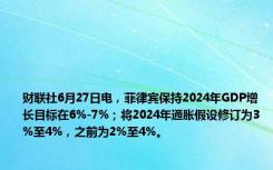 财联社6月27日电，菲律宾保持2024年GDP增长目标在6%-7%；将2024年通胀假设修订为3%至4%，之前为2%至4%。