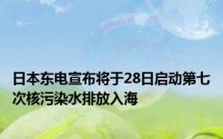 日本东电宣布将于28日启动第七次核污染水排放入海