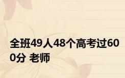 全班49人48个高考过600分 老师