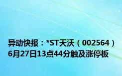 异动快报：*ST天沃（002564）6月27日13点44分触及涨停板