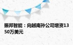 振邦智能：向越南孙公司增资1350万美元