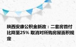 陕西安康公积金新政：二套房首付比降至25% 取消对所购房屋面积规定