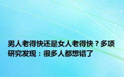 男人老得快还是女人老得快？多项研究发现：很多人都想错了