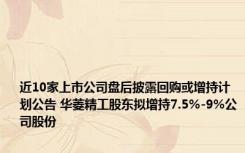 近10家上市公司盘后披露回购或增持计划公告 华菱精工股东拟增持7.5%-9%公司股份