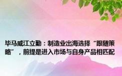 毕马威江立勤：制造业出海选择“跟随策略”，前提是进入市场与自身产品相匹配