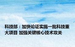 科技部：加快论证实施一批科技重大项目 加强关键核心技术攻关