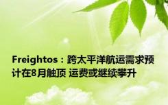 Freightos：跨太平洋航运需求预计在8月触顶 运费或继续攀升