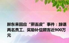 胖东来回应“擀面皮”事件：辞退两名员工、奖励补偿顾客近900万元