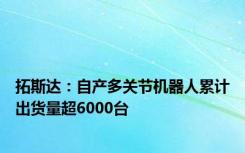 拓斯达：自产多关节机器人累计出货量超6000台