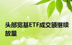 头部宽基ETF成交额继续放量