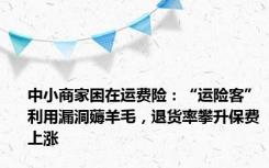 中小商家困在运费险：“运险客”利用漏洞薅羊毛，退货率攀升保费上涨