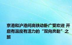 京港和沪港间高铁动卧广受欢迎 开启有温度有活力的“双向奔赴”之旅