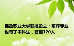 民政职业大学获批设立：殡葬专业也有了本科生，首招120人