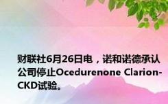 财联社6月26日电，诺和诺德承认公司停止Ocedurenone Clarion-CKD试验。